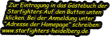 Zur Eintragung in das Gästebuch der Starfighters:Auf den Button unten klicken. Bei der Anmeldung unter “Adresse der Homepage” schreiben: www.starfighters-heidelberg.de