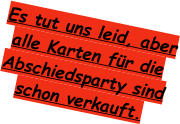 Es tut uns leid, aber alle Karten für die  Abschiedsparty sind  schon verkauft.